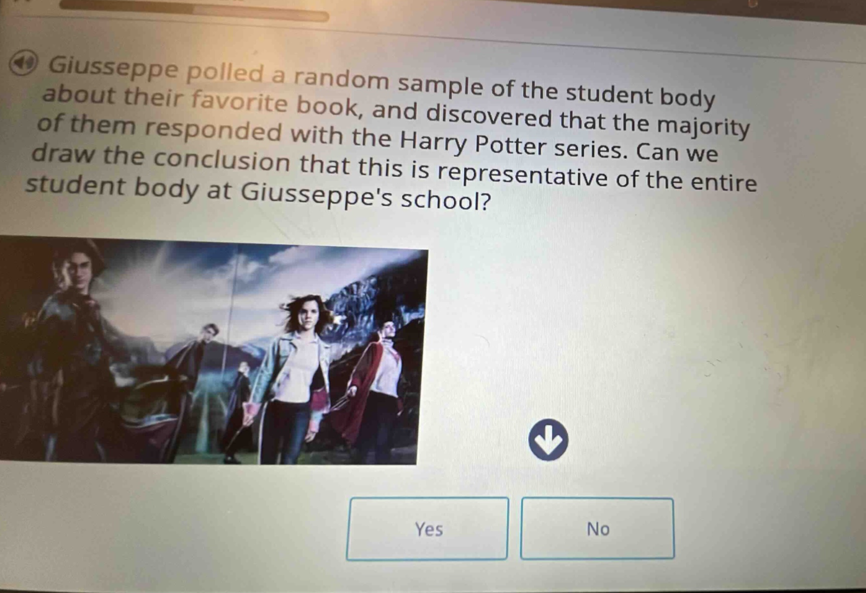 giusseppe polled a random sample of the student body about their favorite book, and discovered that the majority of them responded with the harry potter series. can we draw the conclusion that this is representative of the entire student body at giusseppes school?
