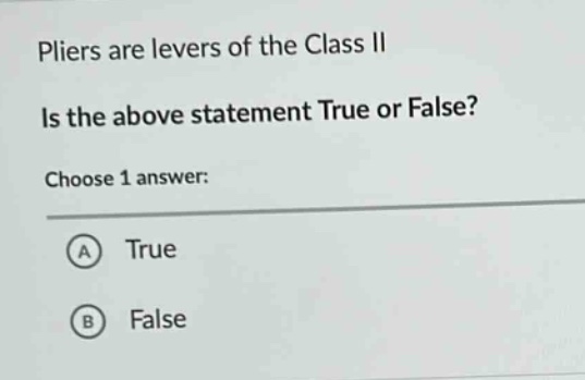 pliers are levers of the class ii. is the above statement true or false? choose 1 answer: a true b false