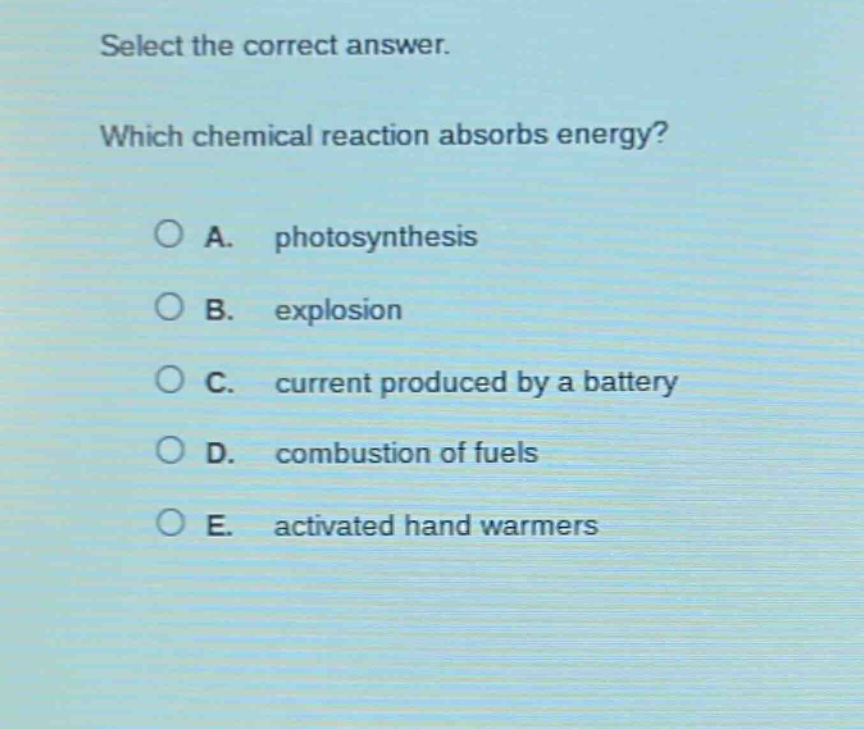 select the correct answer. which chemical reaction absorbs energy? a. photosynthesis b. explosion c. current produced by a battery d. combustion of fuels e. activated hand warmers