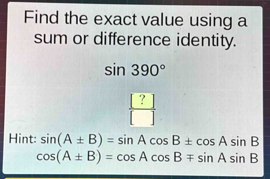 find the exact value using a sum or difference identity. sin 390° hint: sin(a ± b) = sin a cos b ± cos a sin b cos(a ± b) = cos a cos b ∓ sin a sin b