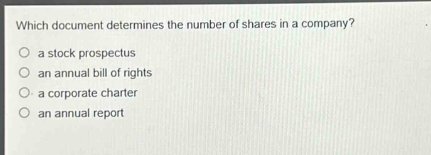 which document determines the number of shares in a company?\no a stock prospectus\no an annual bill of rights\no a corporate charter\no an annual report