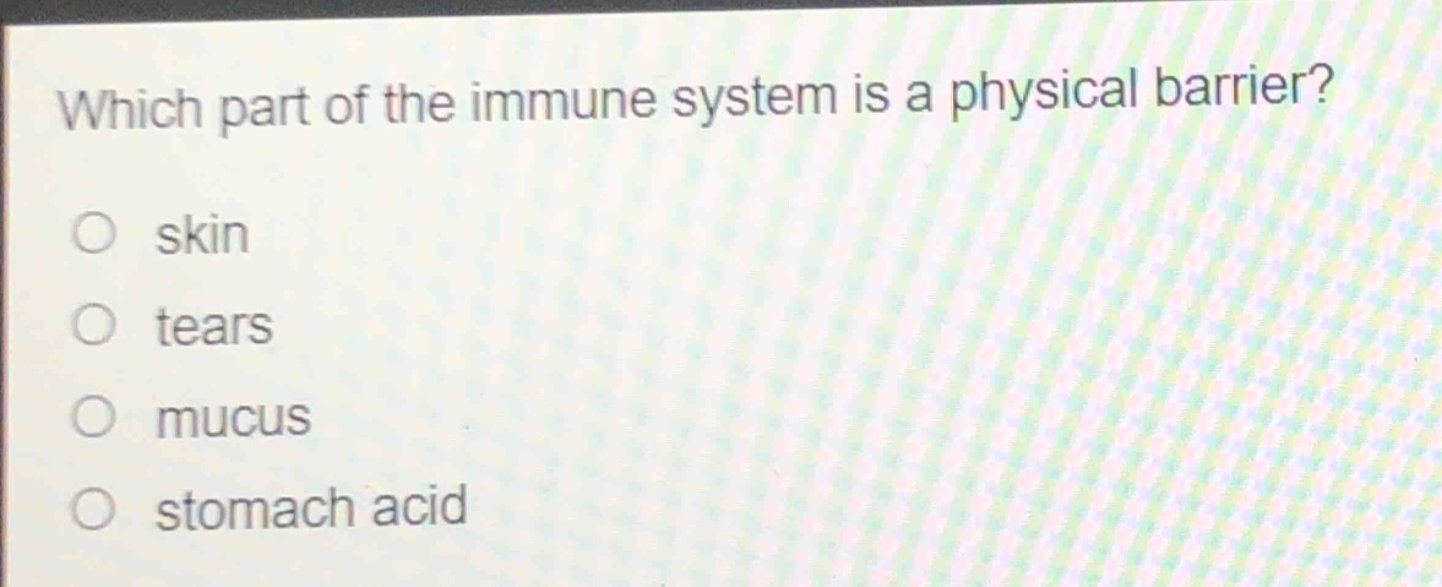 which part of the immune system is a physical barrier?\no skin\no tears\no mucus\no stomach acid