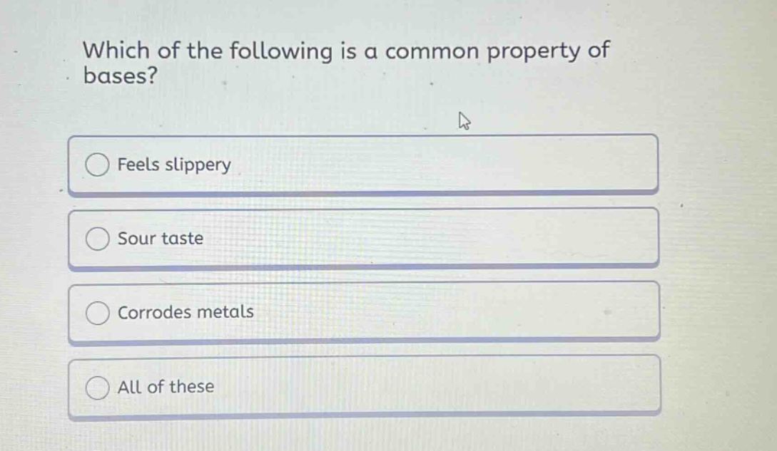 which of the following is a common property of bases? feels slippery sour taste corrodes metals all of these
