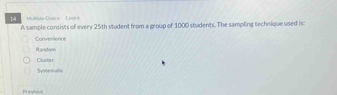 14 multiple choice 1 point a sample consists of every 25th student from a group of 1000 students. the sampling technique used is: convenience random cluster systematic previous
