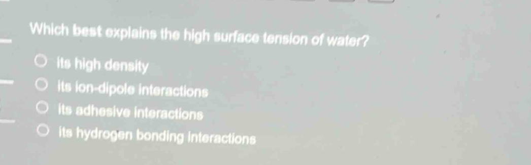 which best explains the high surface tension of water? its high density its ion - dipole interactions its adhesive interactions its hydrogen bonding interactions