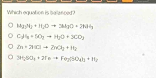 which equation is balanced?\no mg3n2 + h2o → 3mgo + 2nh3\no c3h8 + 5o2 → h2o + 3co2\no zn + 2hcl → zncl2 + h2\no 3h2so4 + 2fe → fe2(so4)3 + h2