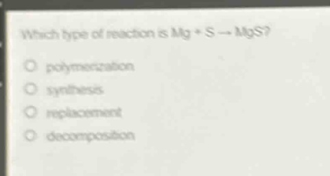 which type of reaction is mg + s → mgs?\npolymerization\nsynthesis\nreplacement\ndecomposition
