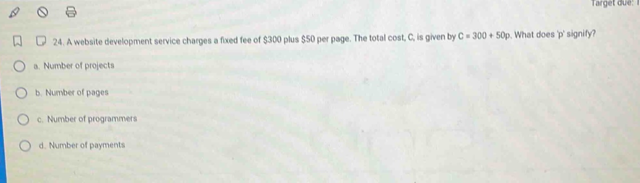 24. a website development service charges a fixed fee of $300 plus $50 per page. the total cost, c, is given by c = 300 + 50p. what does p signify? a. number of projects b. number of pages c. number of programmers d. number of payments