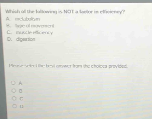 which of the following is not a factor in efficiency? a. metabolism b. type of movement c. muscle efficiency d. digestion please select the best answer from the choices provided. o a o b o c o d