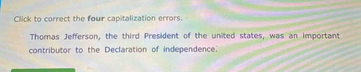 click to correct the four capitalization errors. thomas jefferson, the third president of the united states, was an important contributor to the declaration of independence.
