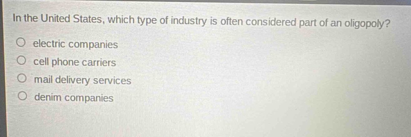in the united states, which type of industry is often considered part of an oligopoly? electric companies cell phone carriers mail delivery services denim companies