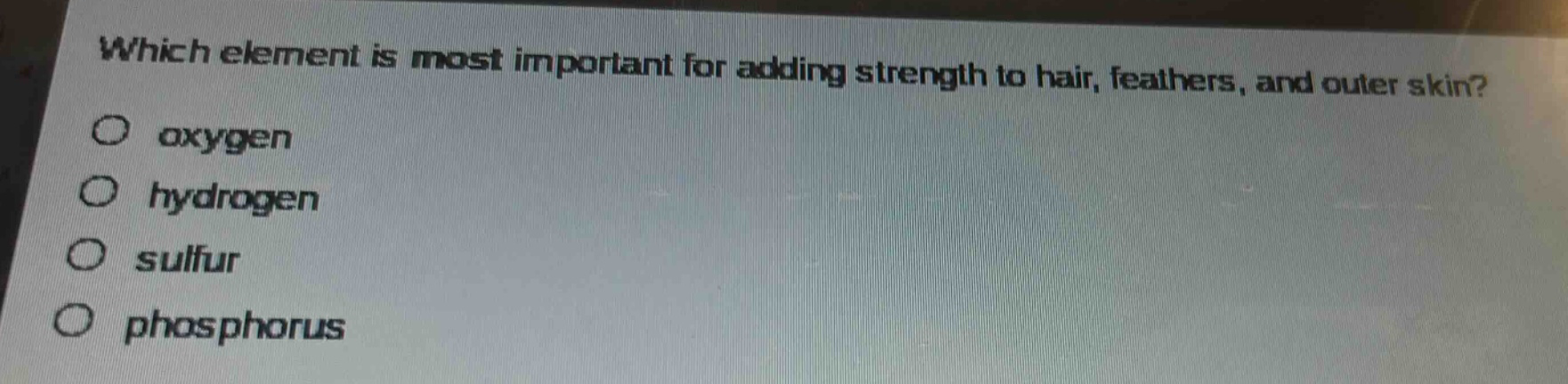 which element is most important for adding strength to hair, feathers, and outer skin?\no oxygen\no hydrogen\no sulfur\no phosphorus