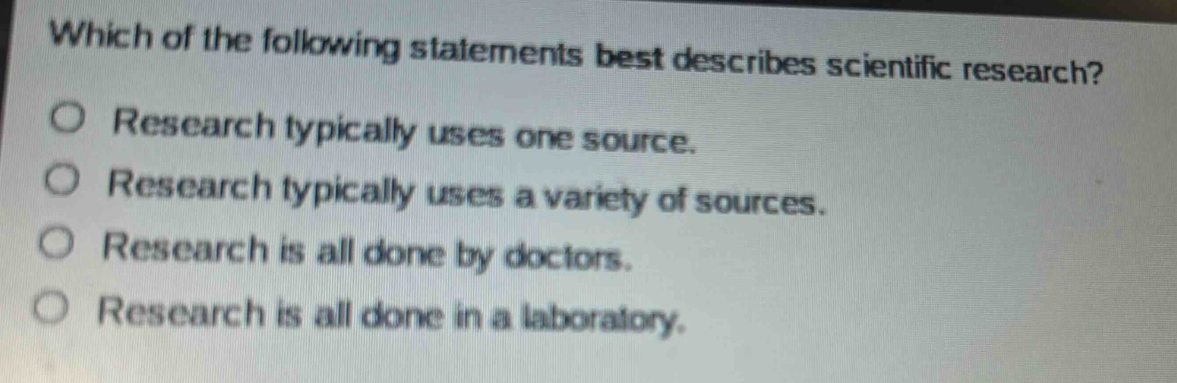 which of the following statements best describes scientific research? research typically uses one source. research typically uses a variety of sources. research is all done by doctors. research is all done in a laboratory.
