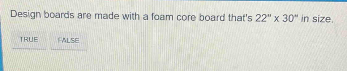 design boards are made with a foam core board thats 22\ x 30\ in size. true false