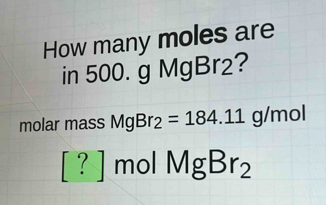 how many moles are in 500. g mgbr2? molar mass mgbr2 = 184.11 g/mol ? mol mgbr2