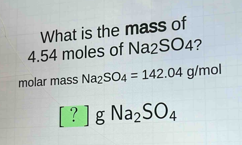 what is the mass of 4.54 moles of na2so4? molar mass na2so4 = 142.04 g/mol ? g na2so4