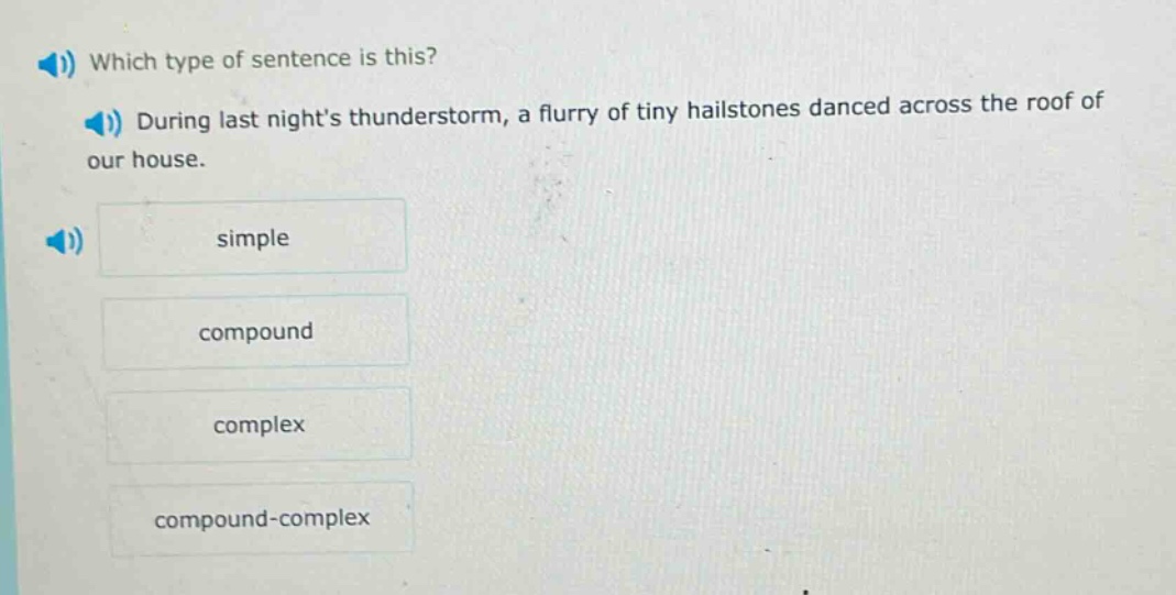 which type of sentence is this? during last nights thunderstorm, a flurry of tiny hailstones danced across the roof of our house. simple compound complex compound - complex