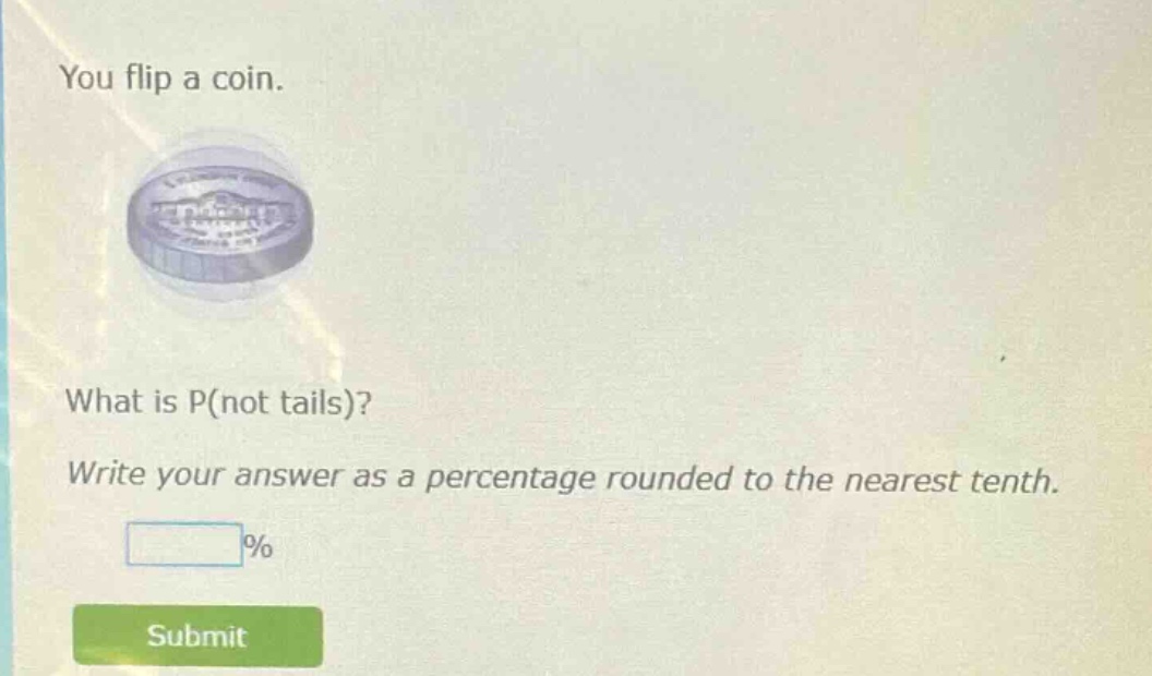 you flip a coin. what is p(not tails)? write your answer as a percentage rounded to the nearest tenth. %
