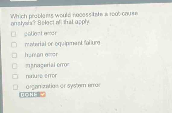 which problems would necessitate a root - cause analysis? select all that apply. patient error material or equipment failure human error managerial error nature error organization or system error done
