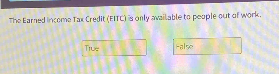 the earned income tax credit (eitc) is only available to people out of work. true false