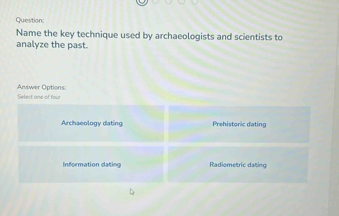 question: name the key technique used by archaeologists and scientists to analyze the past. answer options: select one of four archaeology dating prehistoric dating information dating radiometric dating