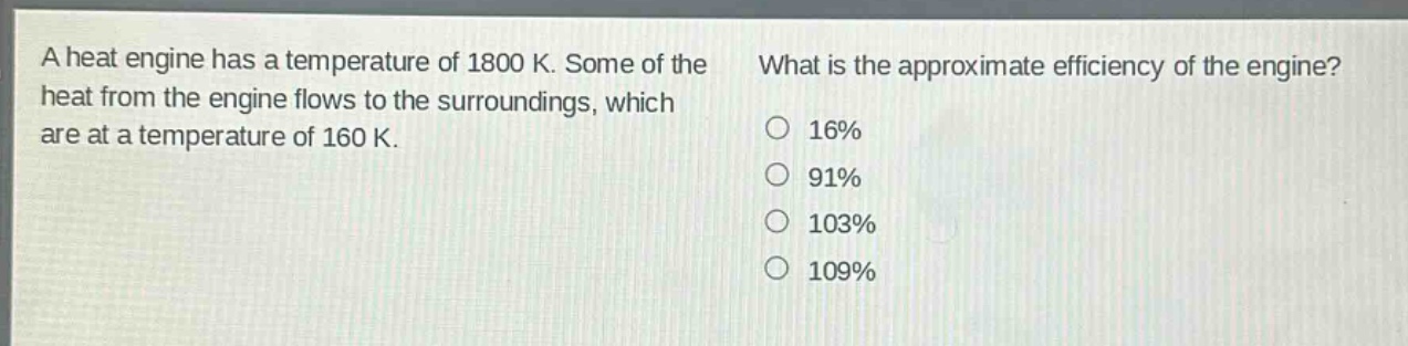 a heat engine has a temperature of 1800 k. some of the heat from the engine flows to the surroundings, which are at a temperature of 160 k. what is the approximate efficiency of the engine? 16% 91% 103% 109%