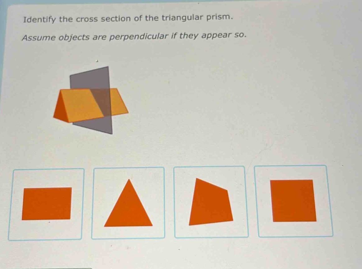 identify the cross - section of the triangular prism. assume objects are perpendicular if they appear so.