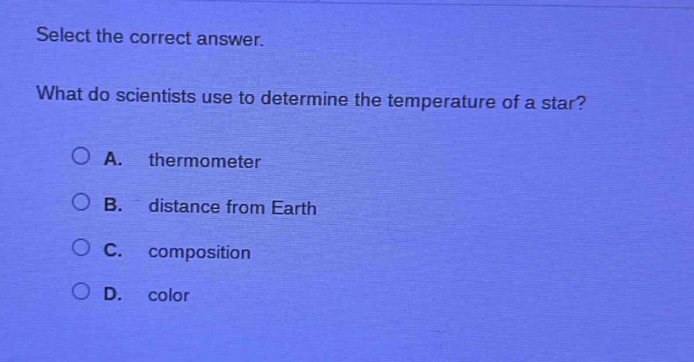 select the correct answer. what do scientists use to determine the temperature of a star? a. thermometer b. distance from earth c. composition d. color
