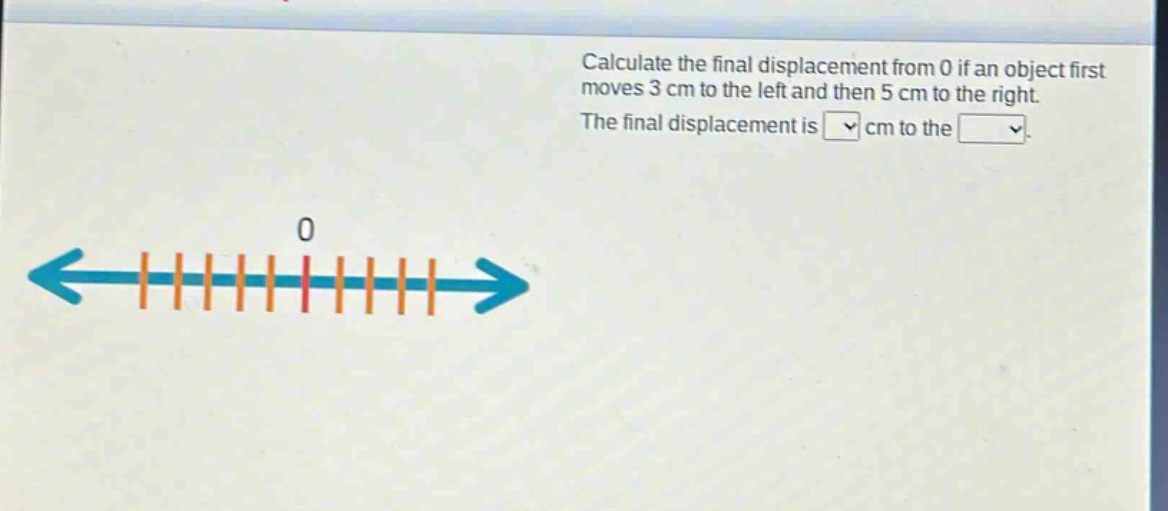 calculate the final displacement from 0 if an object first moves 3 cm to the left and then 5 cm to the right. the final displacement is cm to the