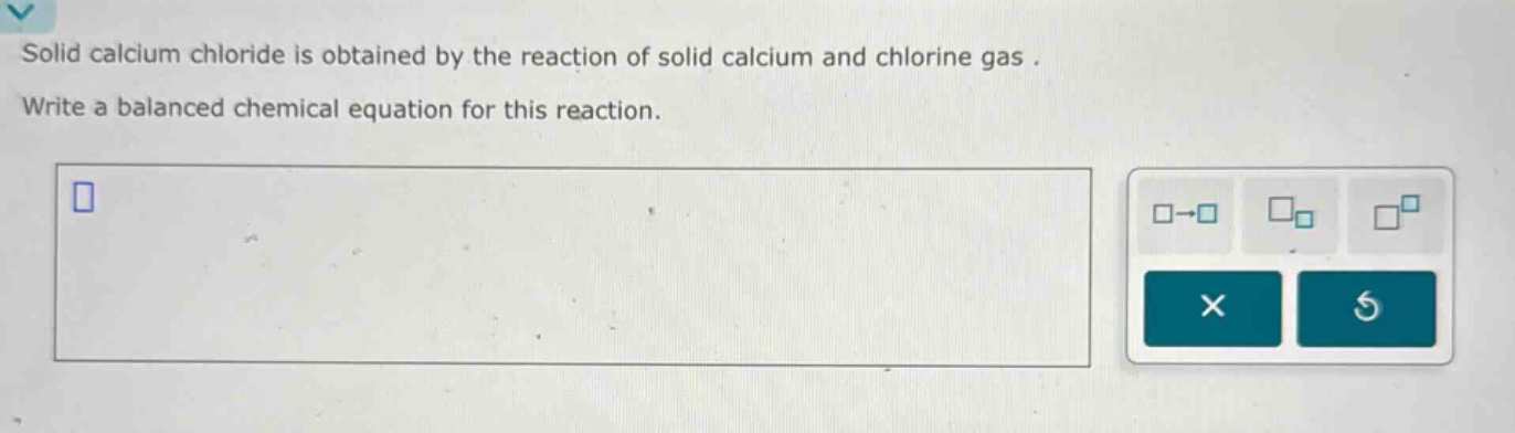 solid calcium chloride is obtained by the reaction of solid calcium and chlorine gas . write a balanced chemical equation for this reaction.