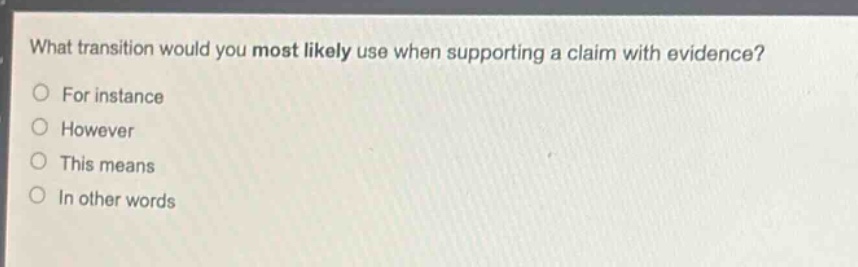 what transition would you most likely use when supporting a claim with evidence?\nfor instance\nhowever\nthis means\nin other words