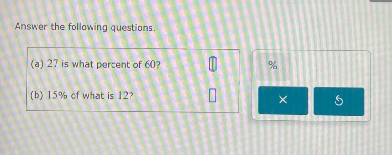 answer the following questions. (a) 27 is what percent of 60? (b) 15% of what is 12?