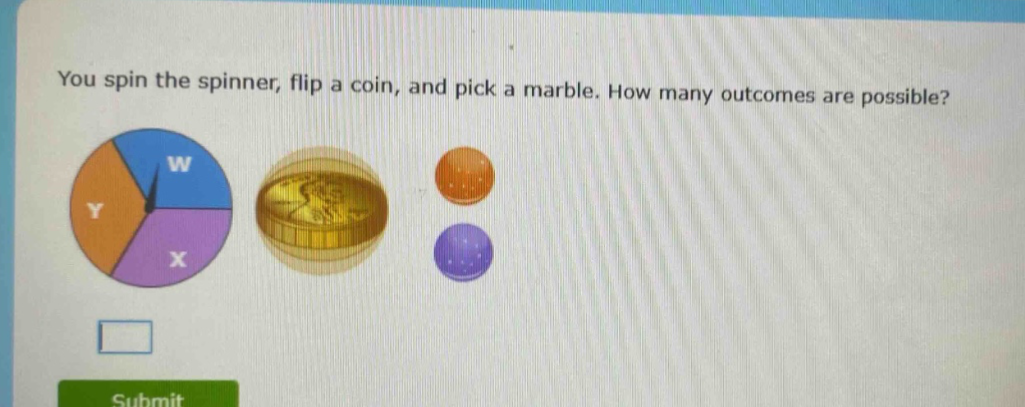 you spin the spinner, flip a coin, and pick a marble. how many outcomes are possible?
