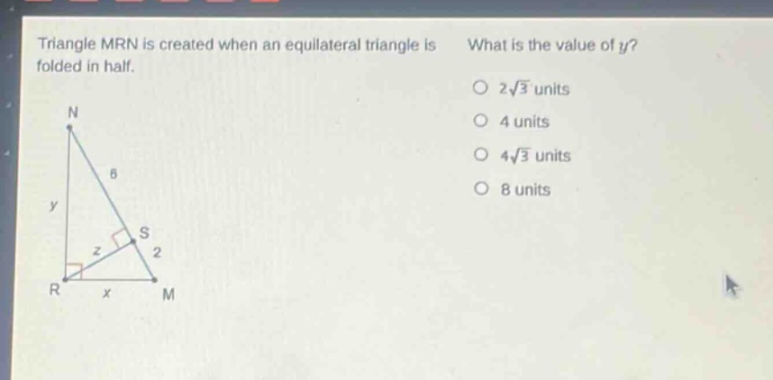 triangle mrn is created when an equilateral triangle is folded in half. what is the value of y? o 2√3 units o 4 units o 4√3 units o 8 units