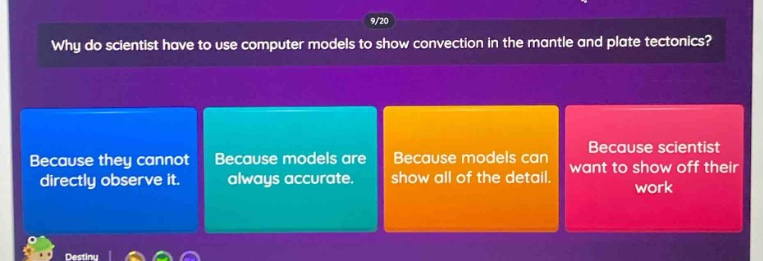 why do scientist have to use computer models to show convection in the mantle and plate tectonics? because they cannot directly observe it. because models are always accurate. because models can show all of the detail. because scientist want to show off their work