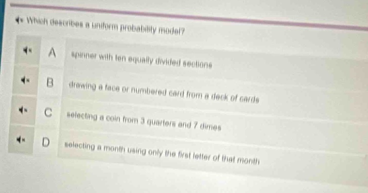 which describes a uniform probability model? a spinner with ten equally divided sections b drawing a face or numbered card from a deck of cards c selecting a coin from 3 quarters and 7 dimes d selecting a month using only the first letter of that month