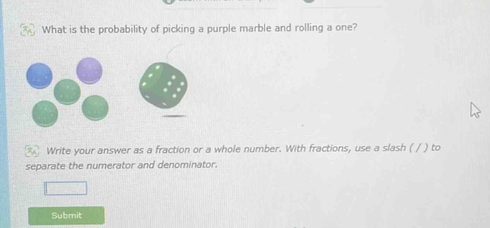 what is the probability of picking a purple marble and rolling a one? write your answer as a fraction or a whole number. with fractions, use a slash ( / ) to separate the numerator and denominator.