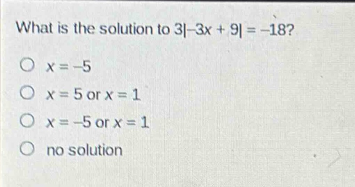what is the solution to 3|-3x + 9| = -18?\no x = -5\no x = 5 or x = 1\no x = -5 or x = 1\no no solution