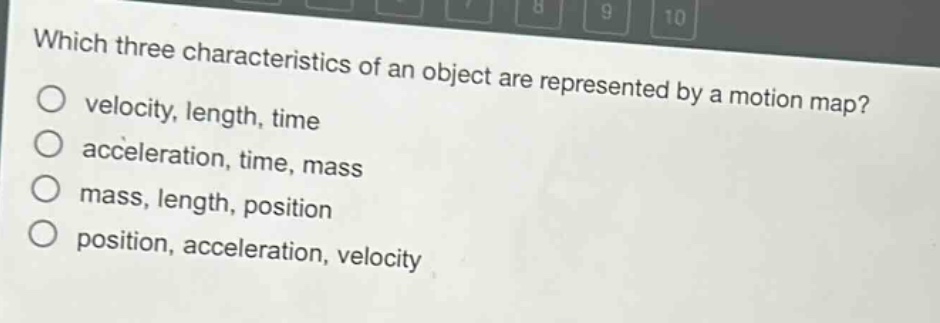 which three characteristics of an object are represented by a motion map?\no velocity, length, time\no acceleration, time, mass\no mass, length, position\no position, acceleration, velocity