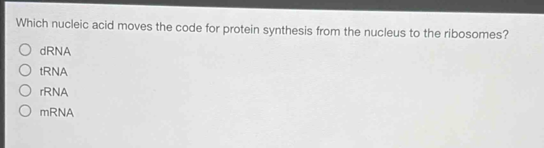 which nucleic acid moves the code for protein synthesis from the nucleus to the ribosomes?\no drna\no trna\no rrna\no mrna