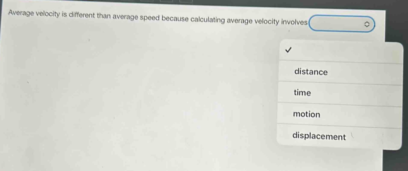 average velocity is different than average speed because calculating average velocity involves distance time motion displacement