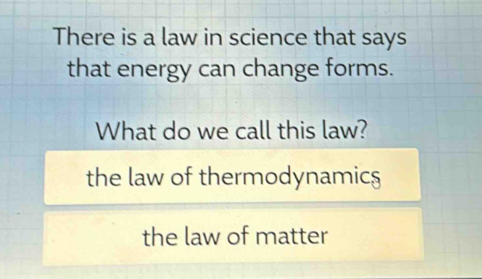 there is a law in science that says that energy can change forms. what do we call this law? the law of thermodynamics the law of matter