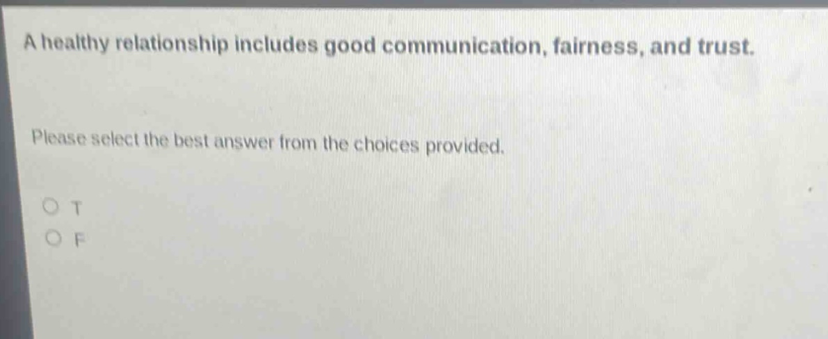 a healthy relationship includes good communication, fairness, and trust. please select the best answer from the choices provided. o t o f