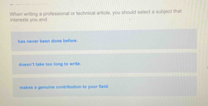 when writing a professional or technical article, you should select a subject that interests you and has never been done before. doesnt take too long to write. makes a genuine contribution to your field.