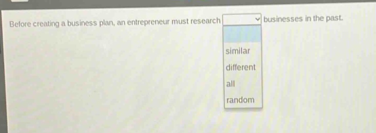 before creating a business plan, an entrepreneur must research businesses in the past. similar different all random