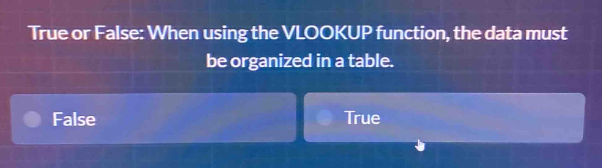 true or false: when using the vlookup function, the data must be organized in a table. false true