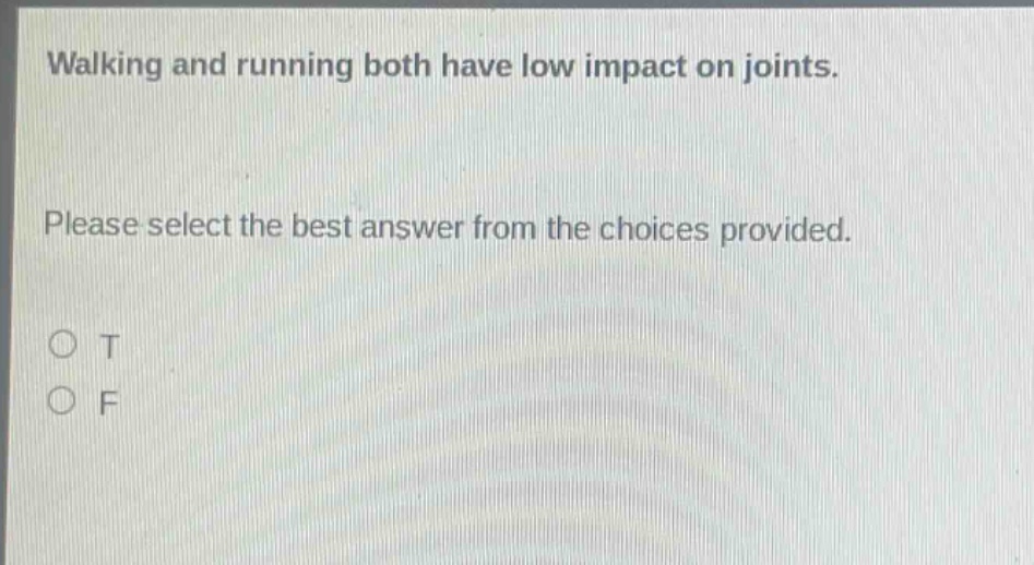 walking and running both have low impact on joints. please select the best answer from the choices provided. o t o f