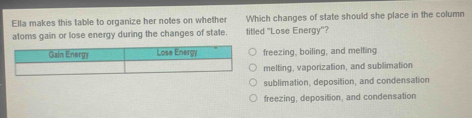 ella makes this table to organize her notes on whether atoms gain or lose energy during the changes of state. which changes of state should she place in the column titled \lose energy\? freezing, boiling, and melting melting, vaporization, and sublimation sublimation, deposition, and condensation freezing, deposition, and condensation