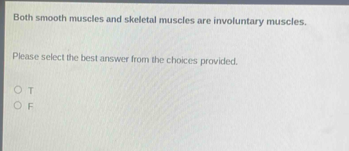 both smooth muscles and skeletal muscles are involuntary muscles. please select the best answer from the choices provided. o t o f