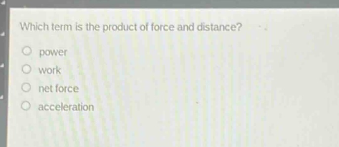 which term is the product of force and distance?\npower\nwork\nnet force\nacceleration